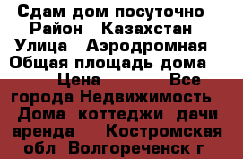 Сдам дом посуточно › Район ­ Казахстан › Улица ­ Аэродромная › Общая площадь дома ­ 60 › Цена ­ 4 000 - Все города Недвижимость » Дома, коттеджи, дачи аренда   . Костромская обл.,Волгореченск г.